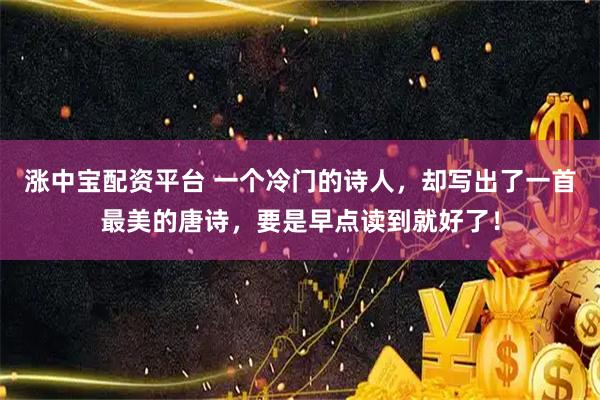涨中宝配资平台 一个冷门的诗人，却写出了一首最美的唐诗，要是早点读到就好了！