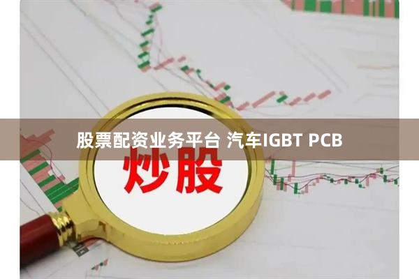 股票配资业务平台 汽车IGBT PCB