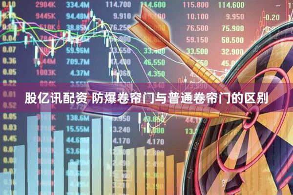 股亿讯配资 防爆卷帘门与普通卷帘门的区别