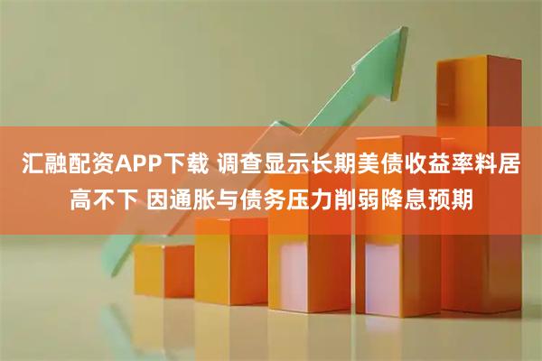 汇融配资APP下载 调查显示长期美债收益率料居高不下 因通胀与债务压力削弱降息预期