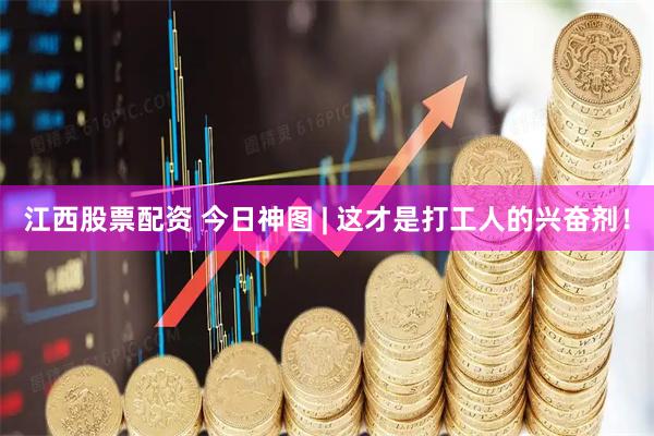 江西股票配资 今日神图 | 这才是打工人的兴奋剂！