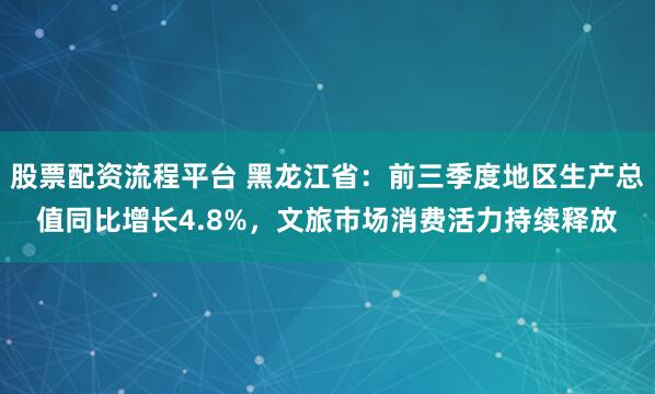 股票配资流程平台 黑龙江省：前三季度地区生产总值同比增长4.8%，文旅市场消费活力持续释放
