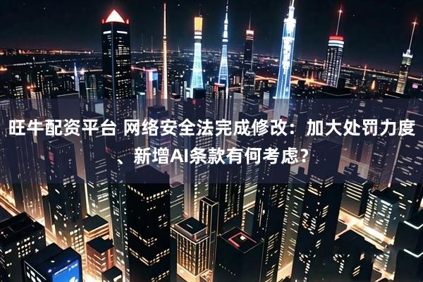 旺牛配资平台 网络安全法完成修改：加大处罚力度、新增AI条款有何考虑？