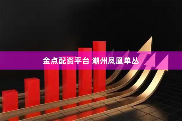 金点配资平台 潮州凤凰单丛