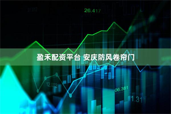 盈禾配资平台 安庆防风卷帘门