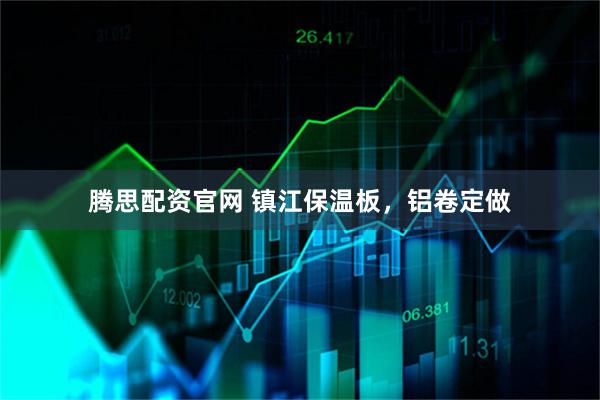 腾思配资官网 镇江保温板，铝卷定做