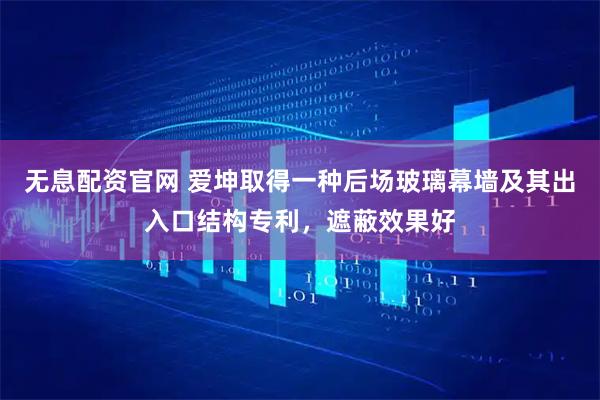 无息配资官网 爱坤取得一种后场玻璃幕墙及其出入口结构专利，遮蔽效果好