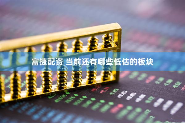 富捷配资 当前还有哪些低估的板块