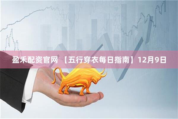 盈禾配资官网 【五行穿衣每日指南】12月9日