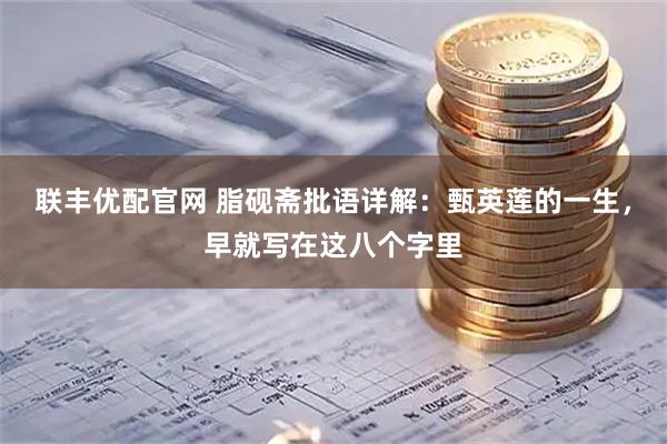 联丰优配官网 脂砚斋批语详解：甄英莲的一生，早就写在这八个字里