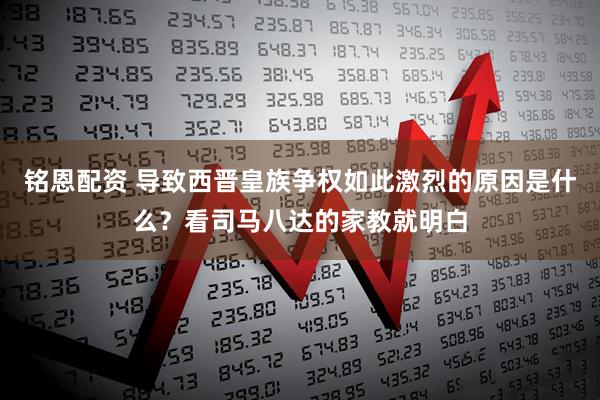 铭恩配资 导致西晋皇族争权如此激烈的原因是什么？看司马八达的家教就明白